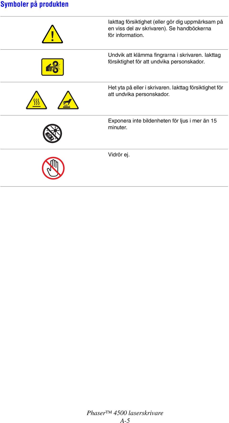 Iakttag försiktighet för att undvika personskador. Het yta på eller i skrivaren.