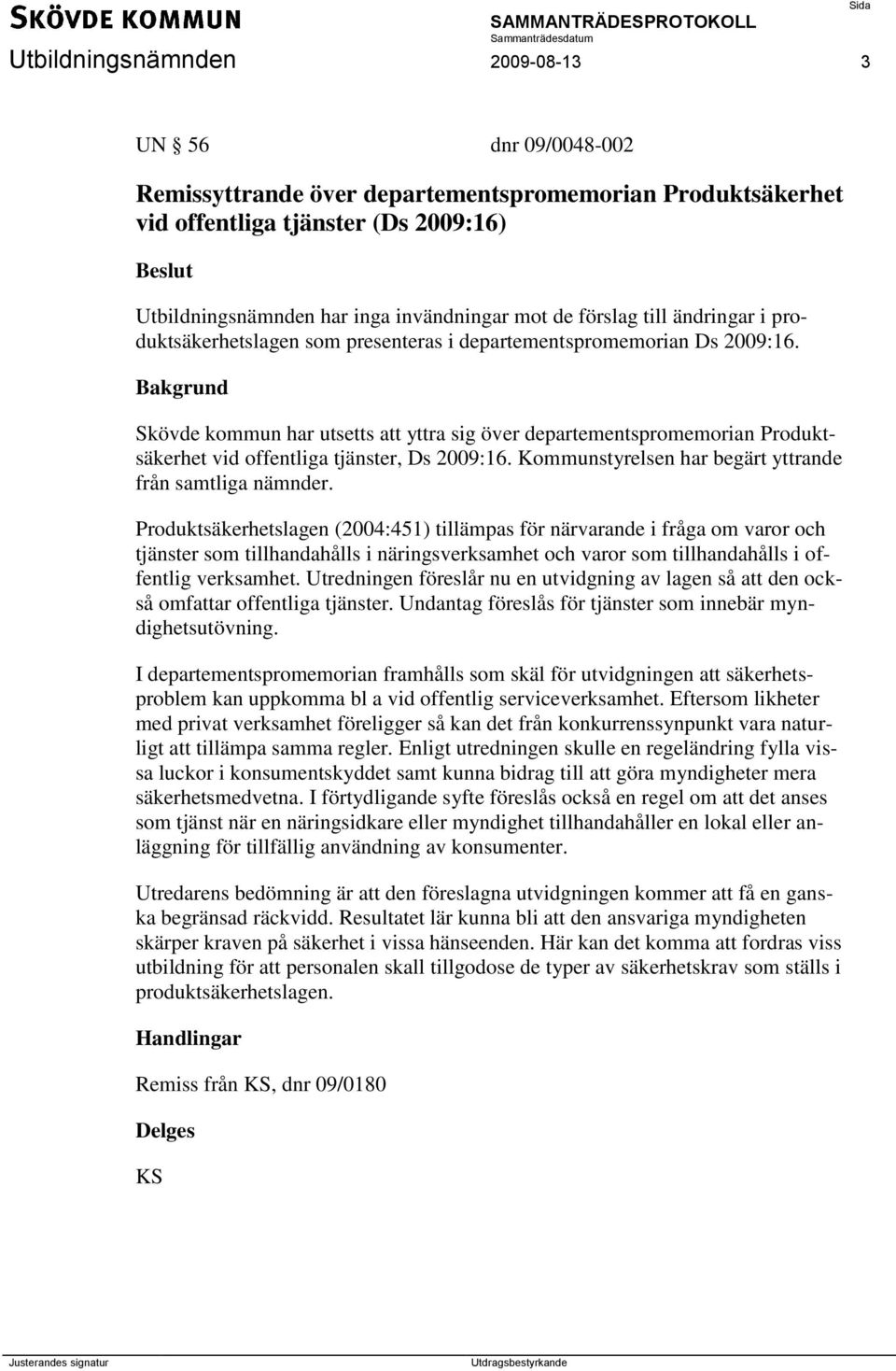 Skövde kommun har utsetts att yttra sig över departementspromemorian Produktsäkerhet vid offentliga tjänster, Ds 2009:16. Kommunstyrelsen har begärt yttrande från samtliga nämnder.