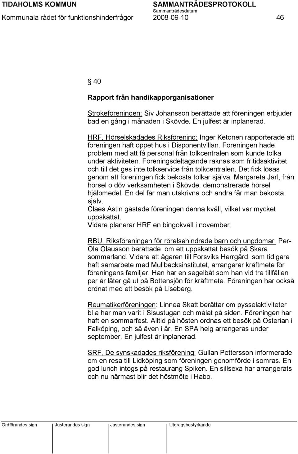 Föreningen hade problem med att få personal från tolkcentralen som kunde tolka under aktiviteten. Föreningsdeltagande räknas som fritidsaktivitet och till det ges inte tolkservice från tolkcentralen.