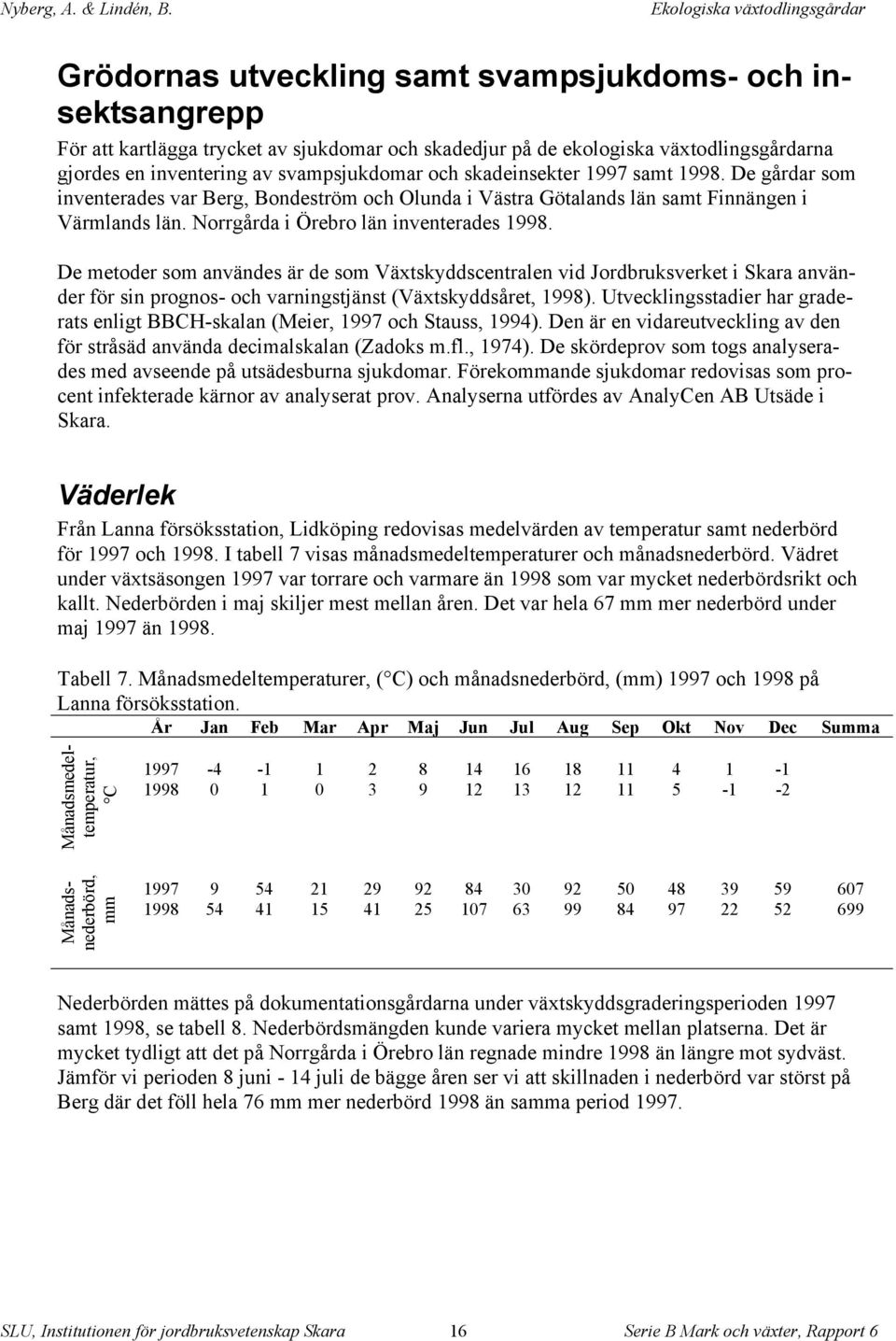 De metoder som användes är de som Växtskyddscentralen vid Jordbruksverket i Skara använder för sin prognos- och varningstjänst (Växtskyddsåret, 1998).