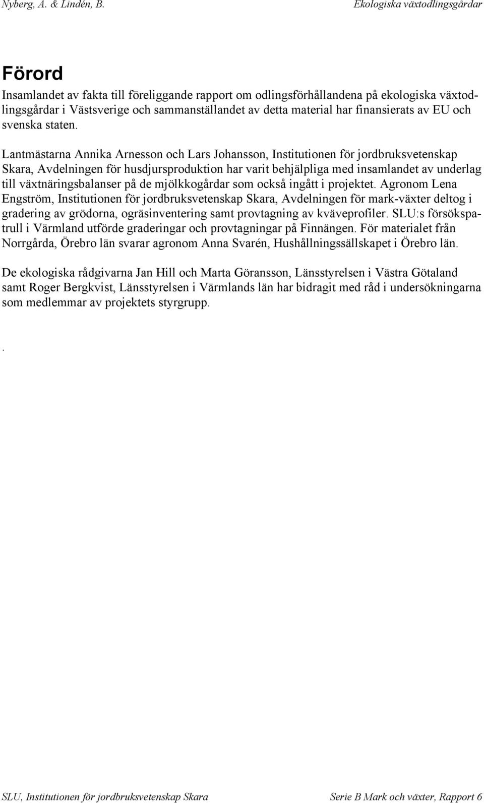 Lantmästarna Annika Arnesson och Lars Johansson, Institutionen för jordbruksvetenskap Skara, Avdelningen för husdjursproduktion har varit behjälpliga med insamlandet av underlag till