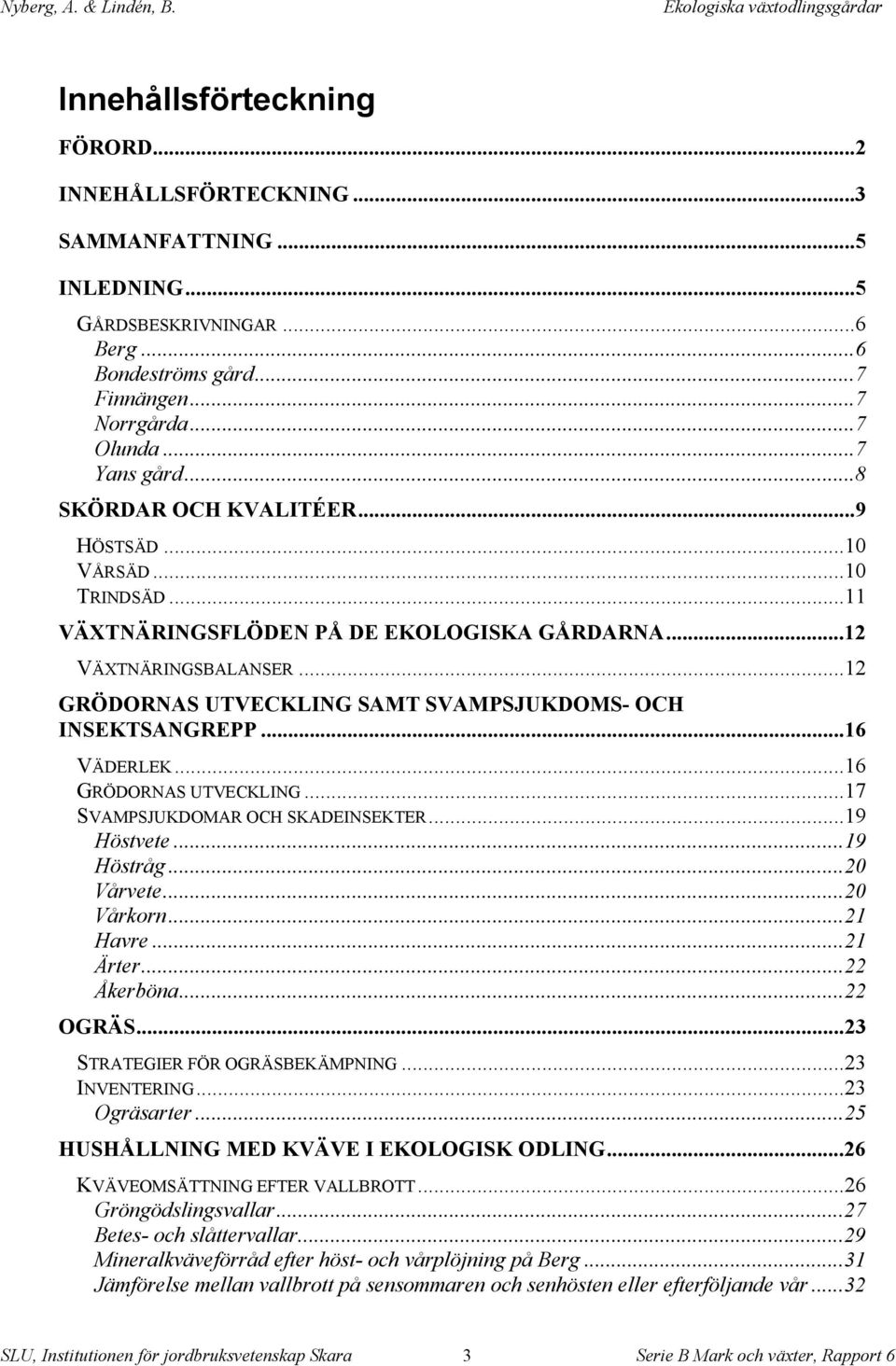 ..16 VÄDERLEK...16 GRÖDORNAS UTVECKLING...17 SVAMPSJUKDOMAR OCH SKADEINSEKTER...19 Höstvete...19 Höstråg...2 Vårvete...2 Vårkorn...21 Havre...21 Ärter...22 Åkerböna...22 OGRÄS.