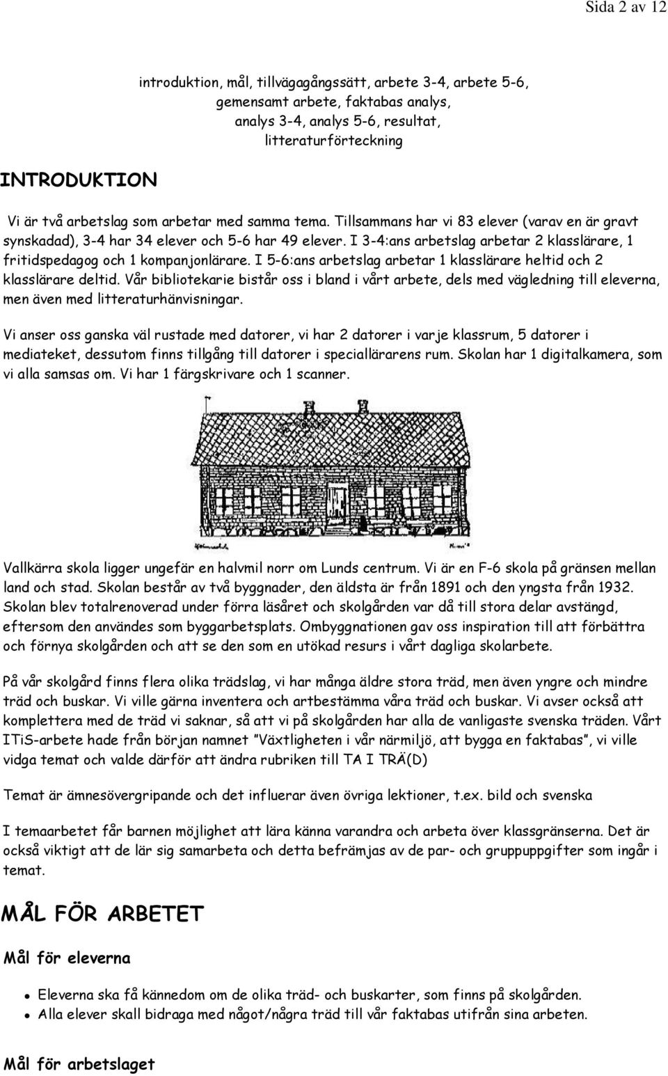 I 3-4:ans arbetslag arbetar 2 klasslärare, 1 fritidspedagog och 1 kompanjonlärare. I 5-6:ans arbetslag arbetar 1 klasslärare heltid och 2 klasslärare deltid.