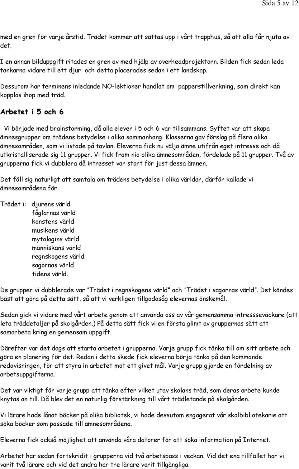 Dessutom har terminens inledande NO-lektioner handlat om papperstillverkning, som direkt kan kopplas ihop med träd.