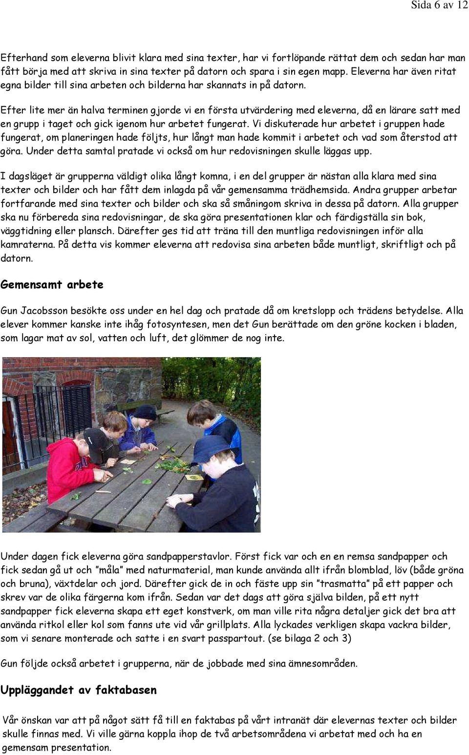 Efter lite mer än halva terminen gjorde vi en första utvärdering med eleverna, då en lärare satt med en grupp i taget och gick igenom hur arbetet fungerat.