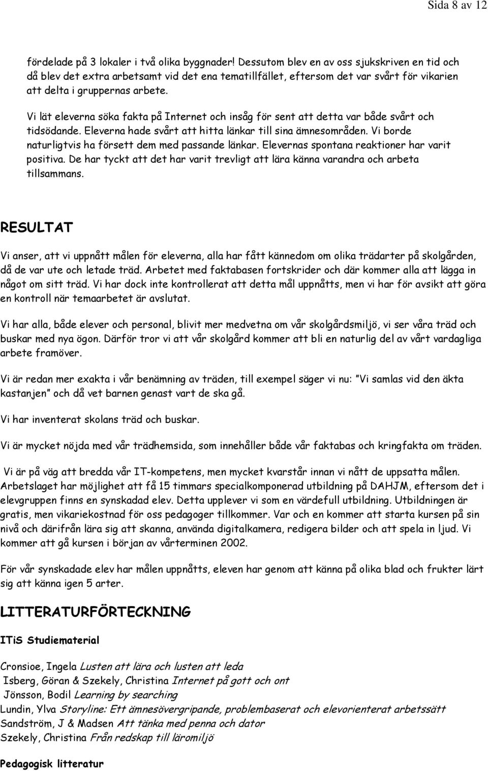 Vi lät eleverna söka fakta på Internet och insåg för sent att detta var både svårt och tidsödande. Eleverna hade svårt att hitta länkar till sina ämnesområden.