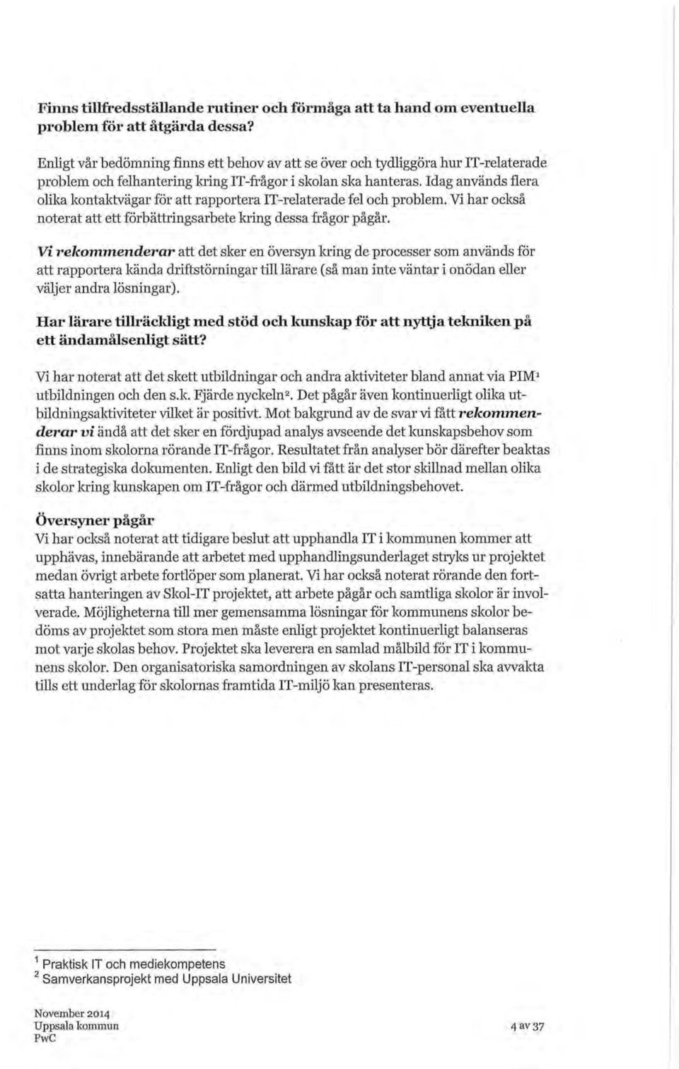 Idag används flera olika kontaktvägar för att rapportera IT-relaterade fel och problem. Vi har också noterat att ett förbättringsarbete kring dessa frågor pågår.
