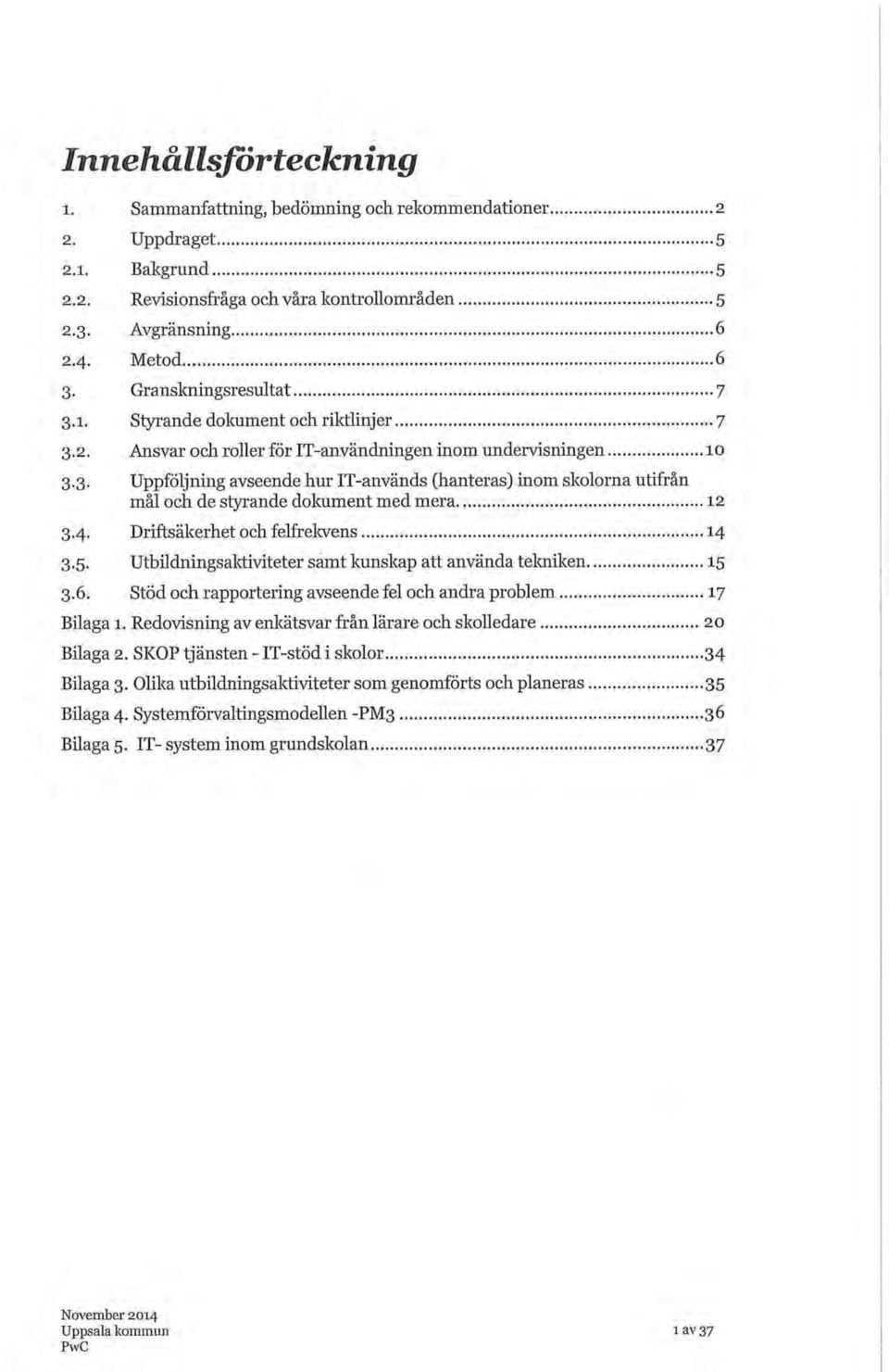 4. Driftsäkerhet och felfrekvens 14 3.5. Utbildningsaktiviteter samt kunskap att använda tekniken 15 3.6. Stöd och rapportering avseende fel och andra problem 17 Bilaga 1.