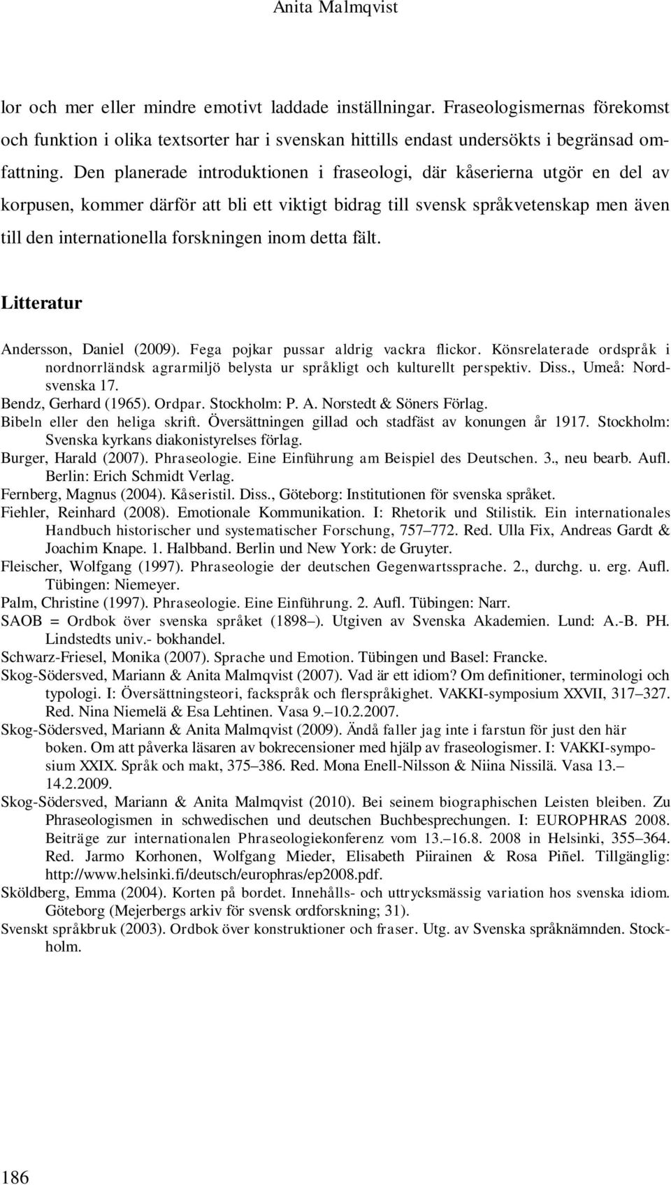 inom detta fält. Litteratur Andersson, Daniel (2009). Fega pojkar pussar aldrig vackra flickor. Könsrelaterade ordspråk i nordnorrländsk agrarmiljö belysta ur språkligt och kulturellt perspektiv.