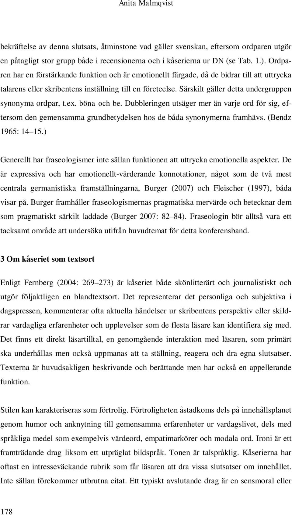 Särskilt gäller detta undergruppen synonyma ordpar, t.ex. böna och be. Dubbleringen utsäger mer än varje ord för sig, eftersom den gemensamma grundbetydelsen hos de båda synonymerna framhävs.