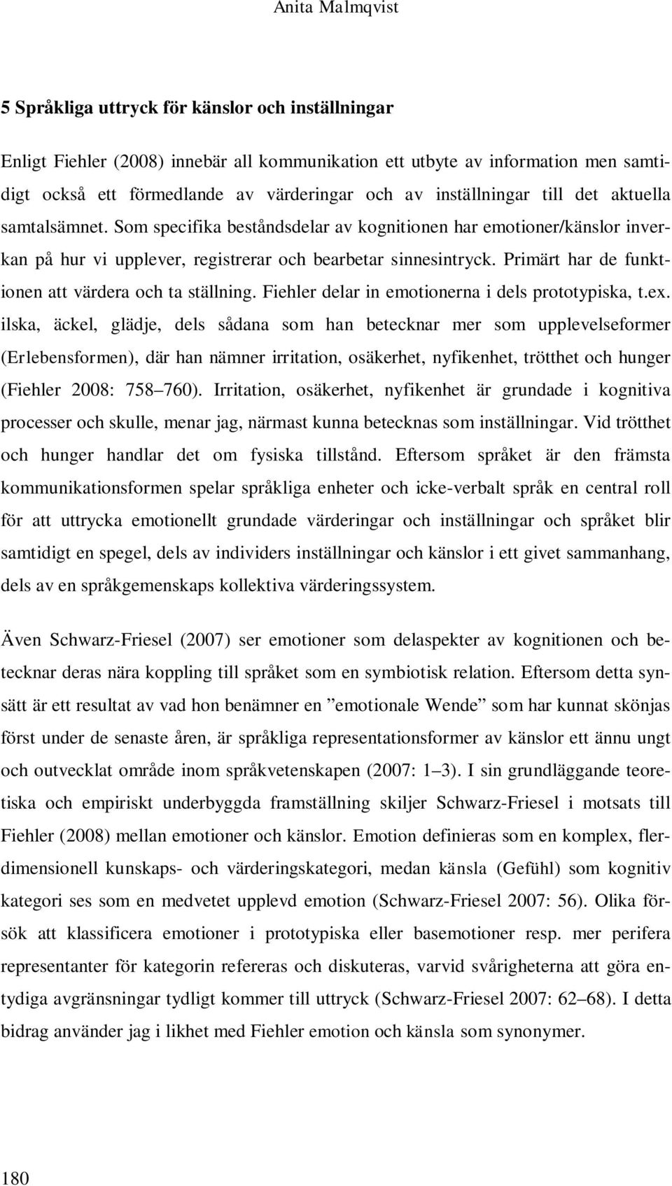 Primärt har de funktionen att värdera och ta ställning. Fiehler delar in emotionerna i dels prototypiska, t.ex.