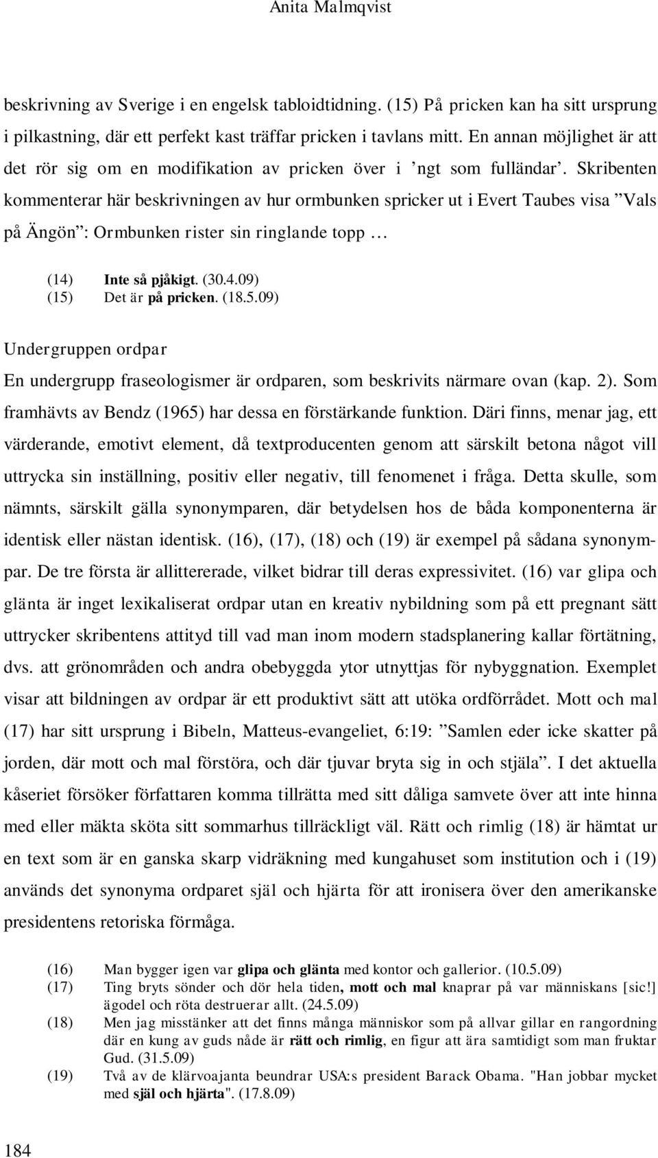 Skribenten kommenterar här beskrivningen av hur ormbunken spricker ut i Evert Taubes visa Vals på Ängön : Ormbunken rister sin ringlande topp (14) Inte så pjåkigt. (30.4.09) (15) Det är på pricken.