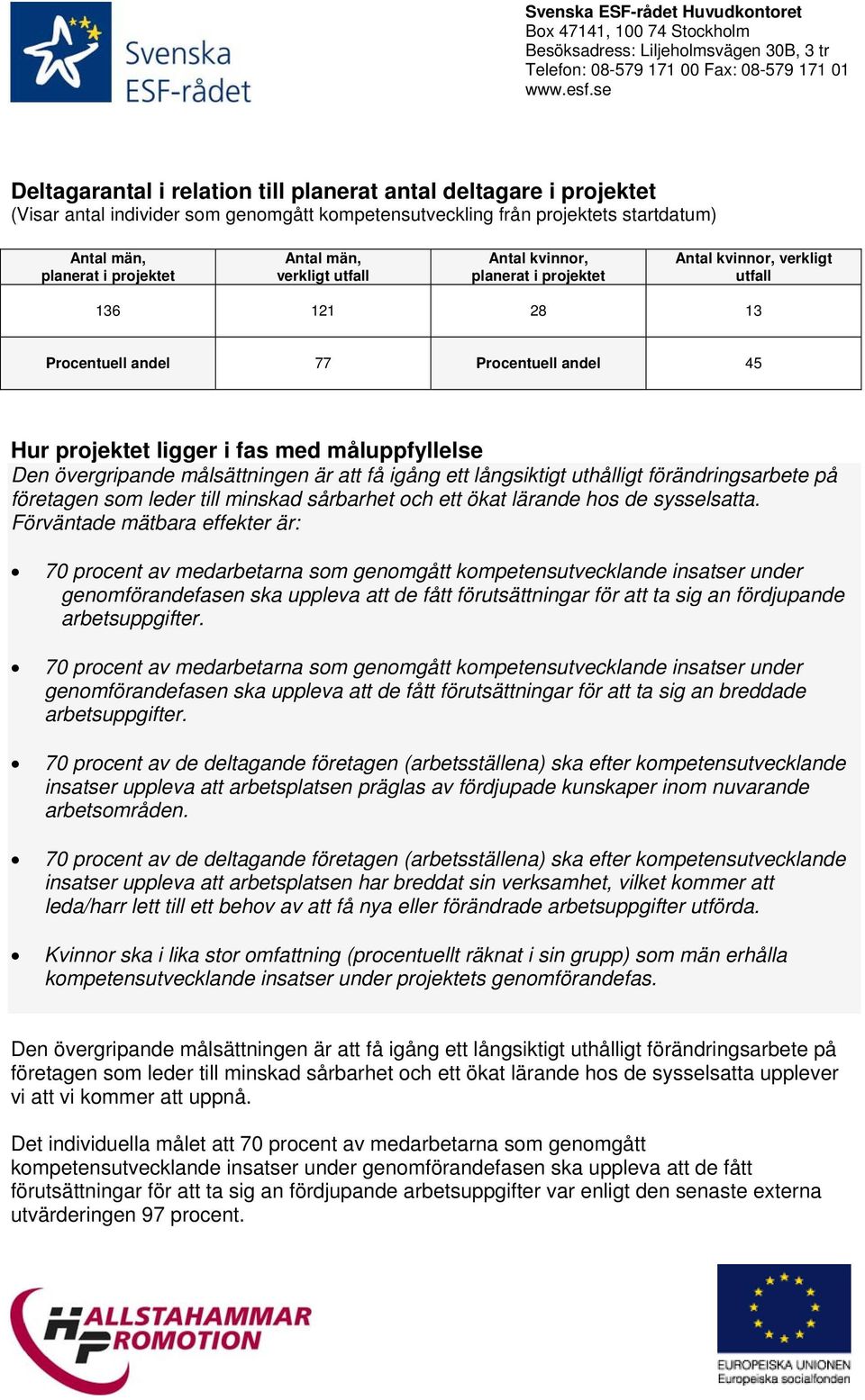 övergripande målsättningen är att få igång ett långsiktigt uthålligt förändringsarbete på företagen som leder till minskad sårbarhet och ett ökat lärande hos de sysselsatta.