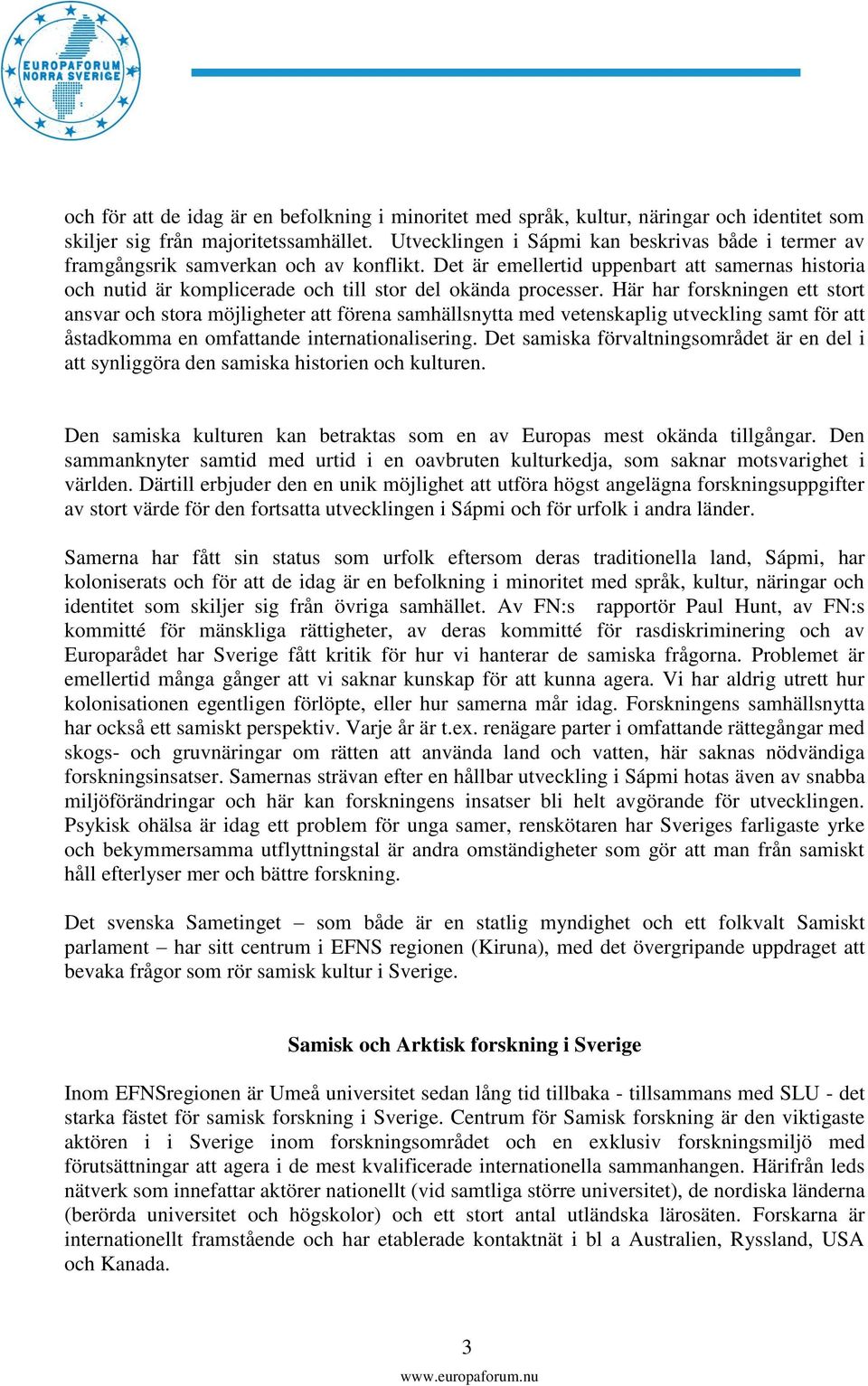 Det är emellertid uppenbart att samernas historia och nutid är komplicerade och till stor del okända processer.