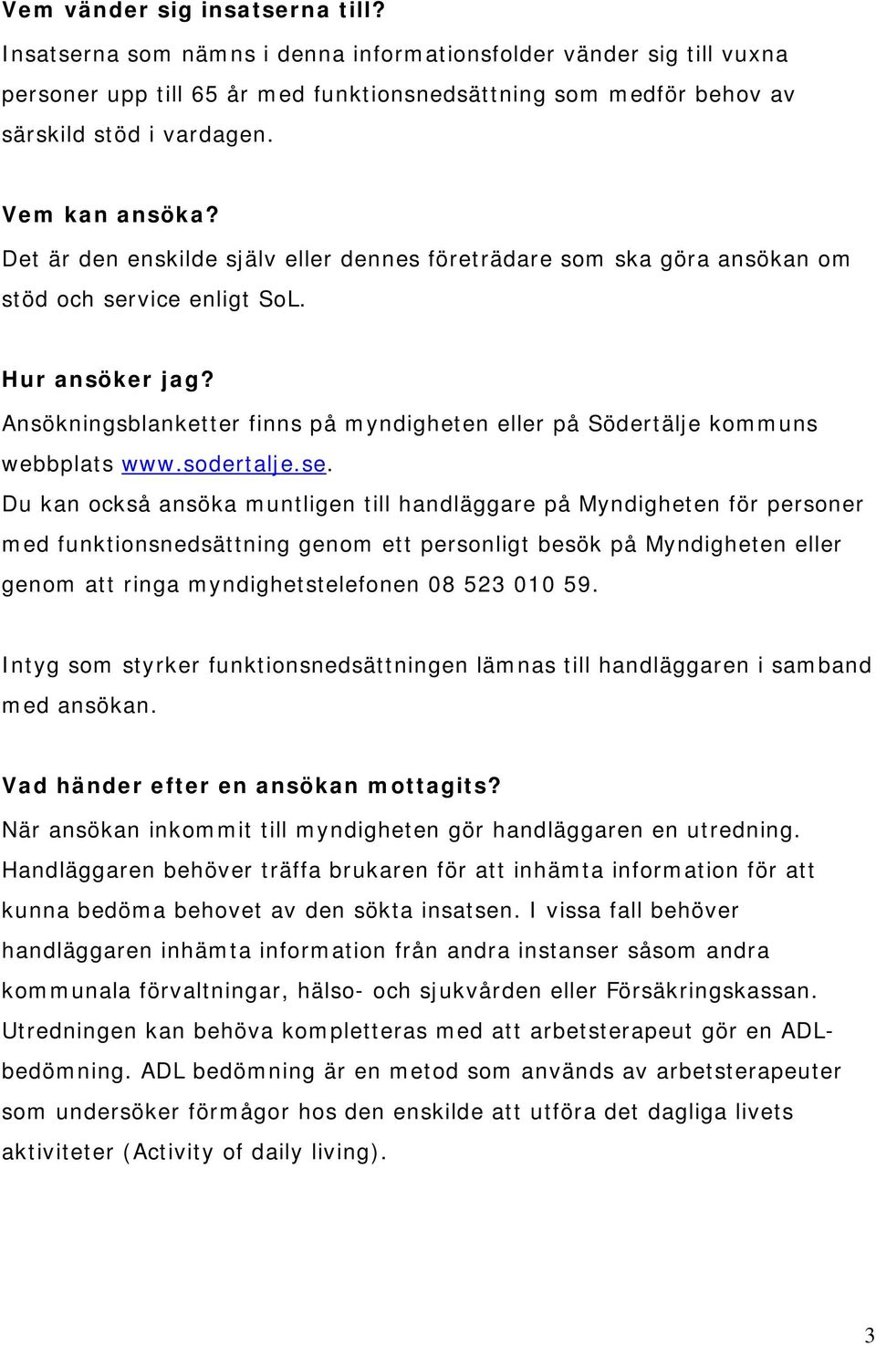 Ansökningsblanketter finns på myndigheten eller på Södertälje kommuns webbplats www.sodertalje.se.