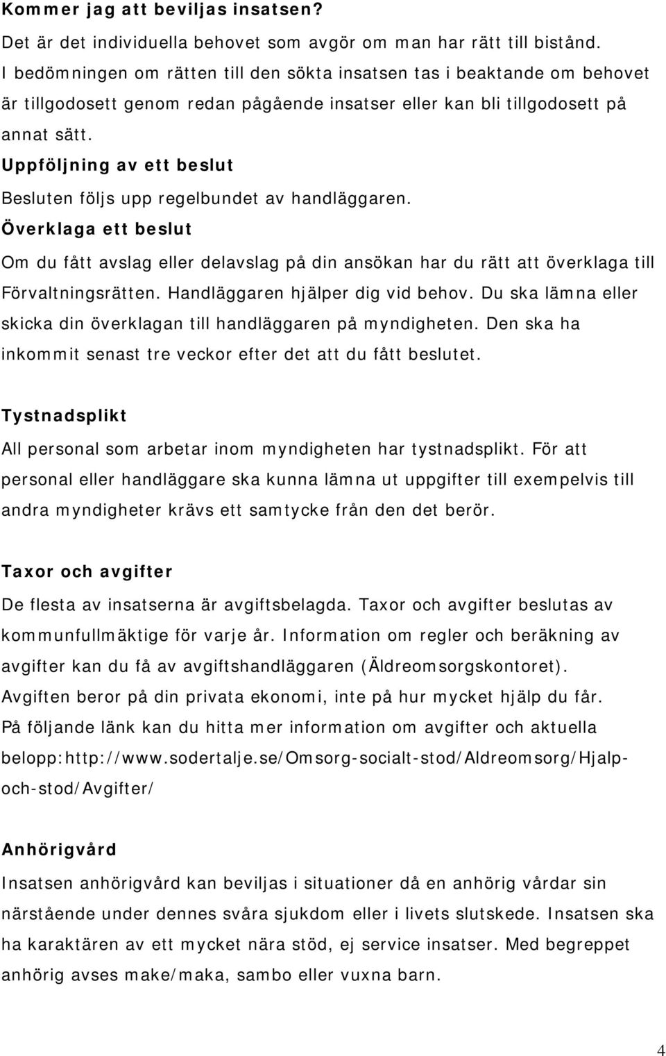 Uppföljning av ett beslut Besluten följs upp regelbundet av handläggaren. Överklaga ett beslut Om du fått avslag eller delavslag på din ansökan har du rätt att överklaga till Förvaltningsrätten.