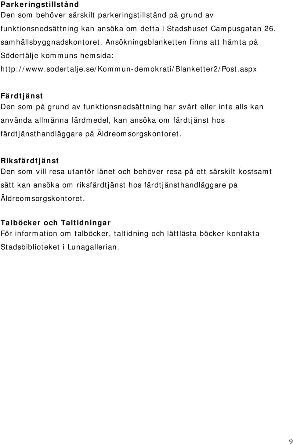 aspx Färdtjänst Den som på grund av funktionsnedsättning har svårt eller inte alls kan använda allmänna färdmedel, kan ansöka om färdtjänst hos färdtjänsthandläggare på Äldreomsorgskontoret.