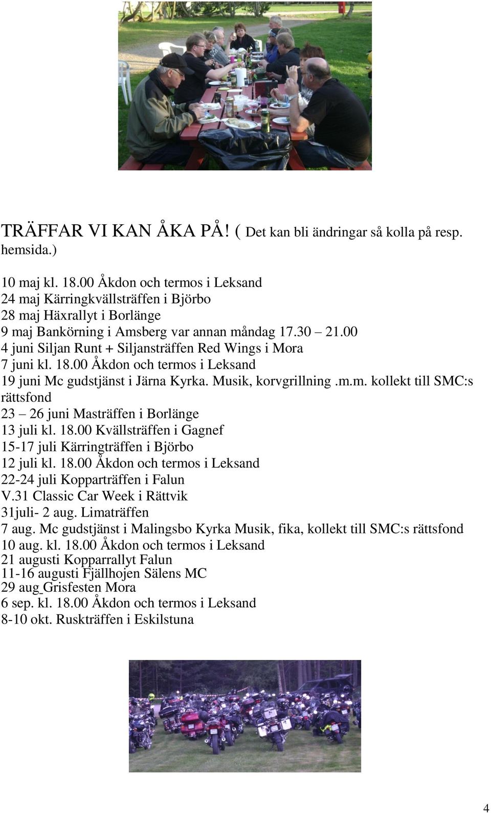 00 4 juni Siljan Runt + Siljansträffen Red Wings i Mora 7 juni kl. 18.00 Åkdon och termos i Leksand 19 juni Mc gudstjänst i Järna Kyrka. Musik, korvgrillning.m.m. kollekt till SMC:s rättsfond 23 26 juni Masträffen i Borlänge 13 juli kl.