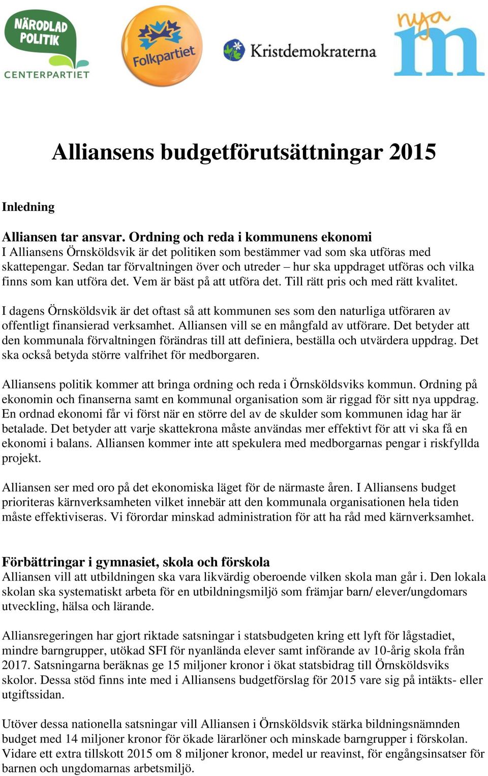 Sedan tar förvaltningen över och utreder hur ska uppdraget utföras och vilka finns som kan utföra det. Vem är bäst på att utföra det. Till rätt pris och med rätt kvalitet.