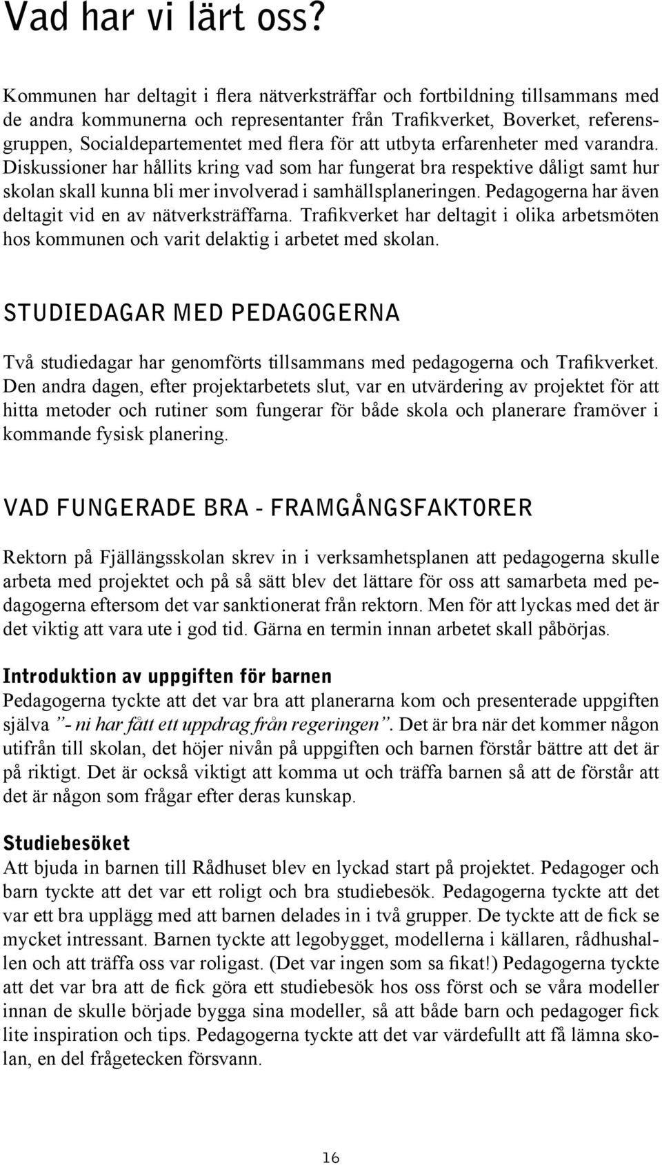 att utbyta erfarenheter med varandra. Diskussioner har hållits kring vad som har fungerat bra respektive dåligt samt hur skolan skall kunna bli mer involverad i samhällsplaneringen.