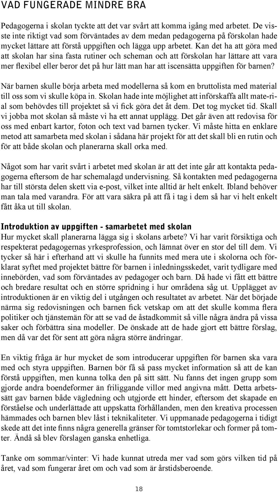 Kan det ha att göra med att skolan har sina fasta rutiner och scheman och att förskolan har lättare att vara mer flexibel eller beror det på hur lätt man har att iscensätta uppgiften för barnen?