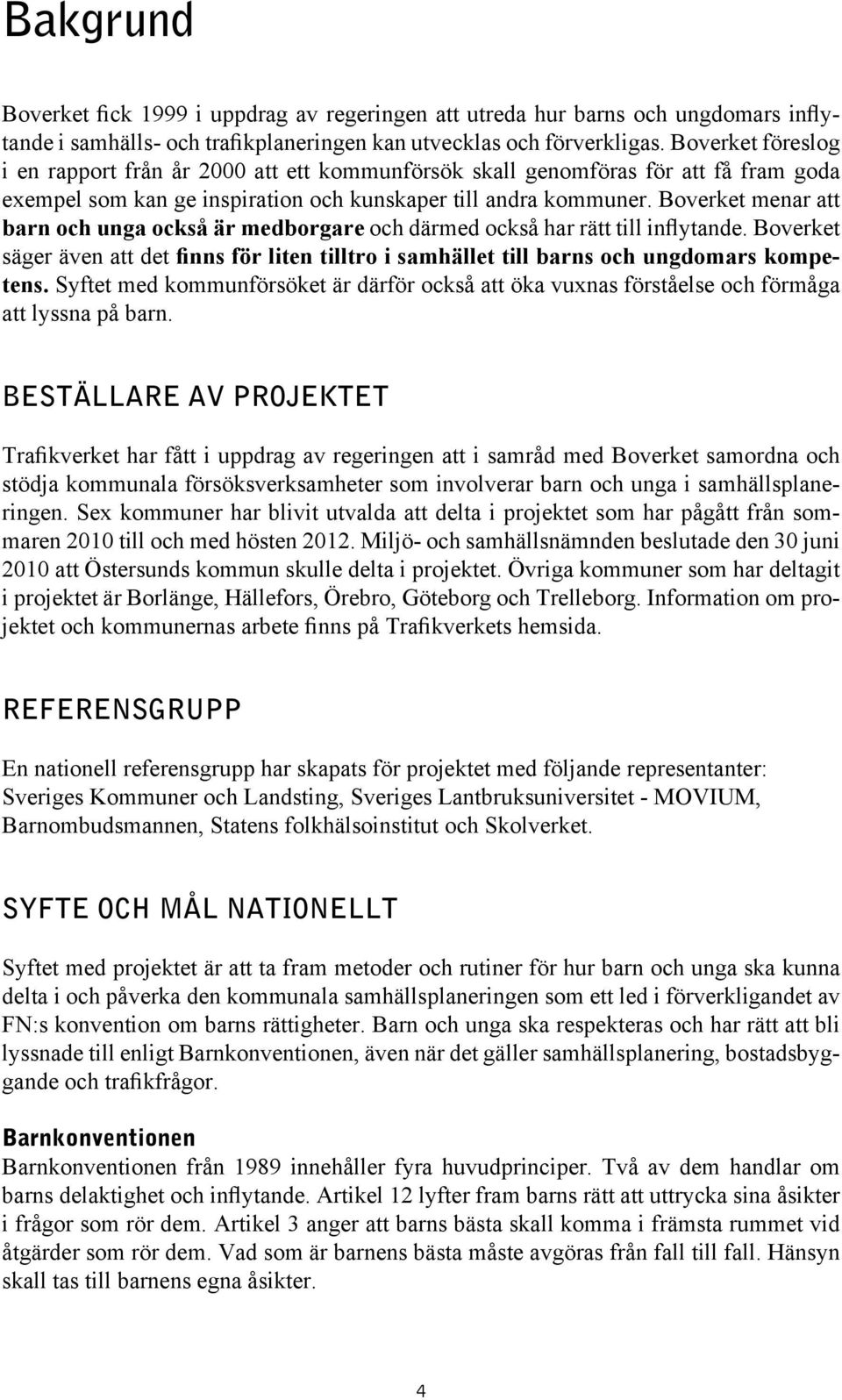 Boverket menar att barn och unga också är medborgare och därmed också har rätt till inflytande. Boverket säger även att det finns för liten tilltro i samhället till barns och ungdomars kompetens.