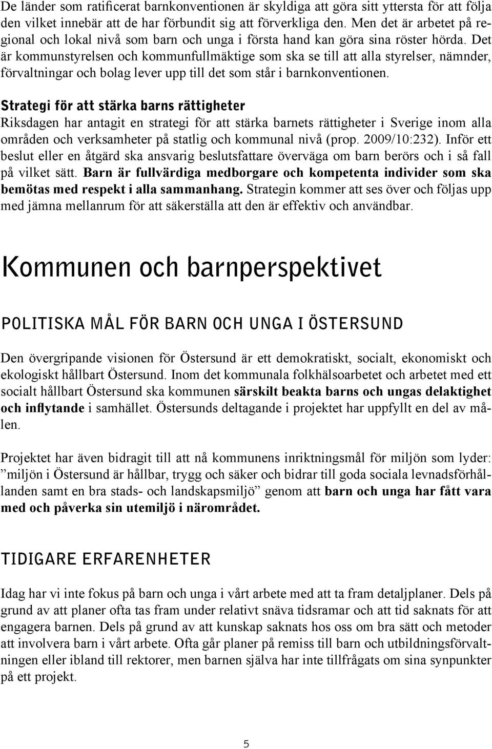 Det är kommunstyrelsen och kommunfullmäktige som ska se till att alla styrelser, nämnder, förvaltningar och bolag lever upp till det som står i barnkonventionen.