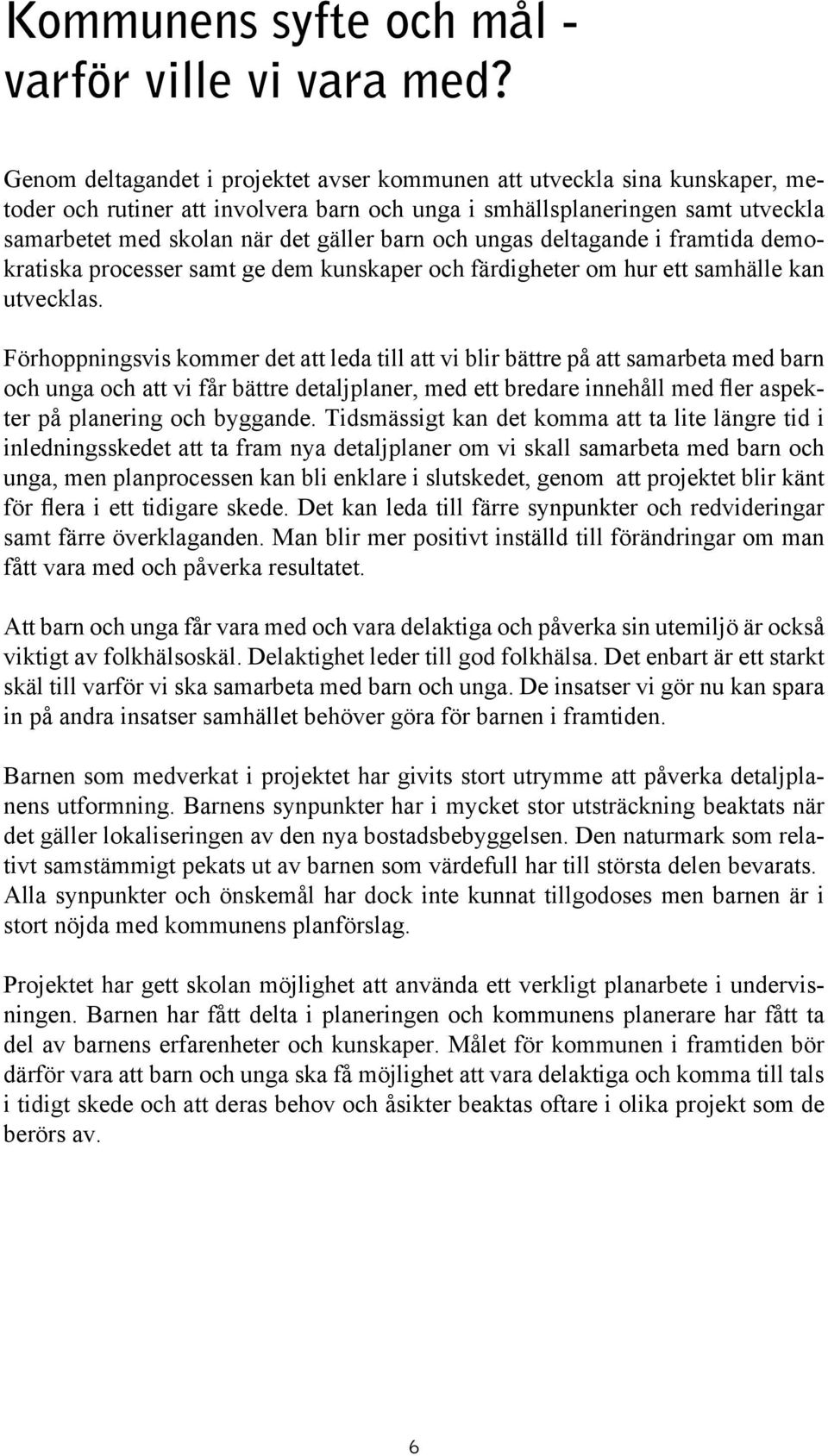 och ungas deltagande i framtida demokratiska processer samt ge dem kunskaper och färdigheter om hur ett samhälle kan utvecklas.