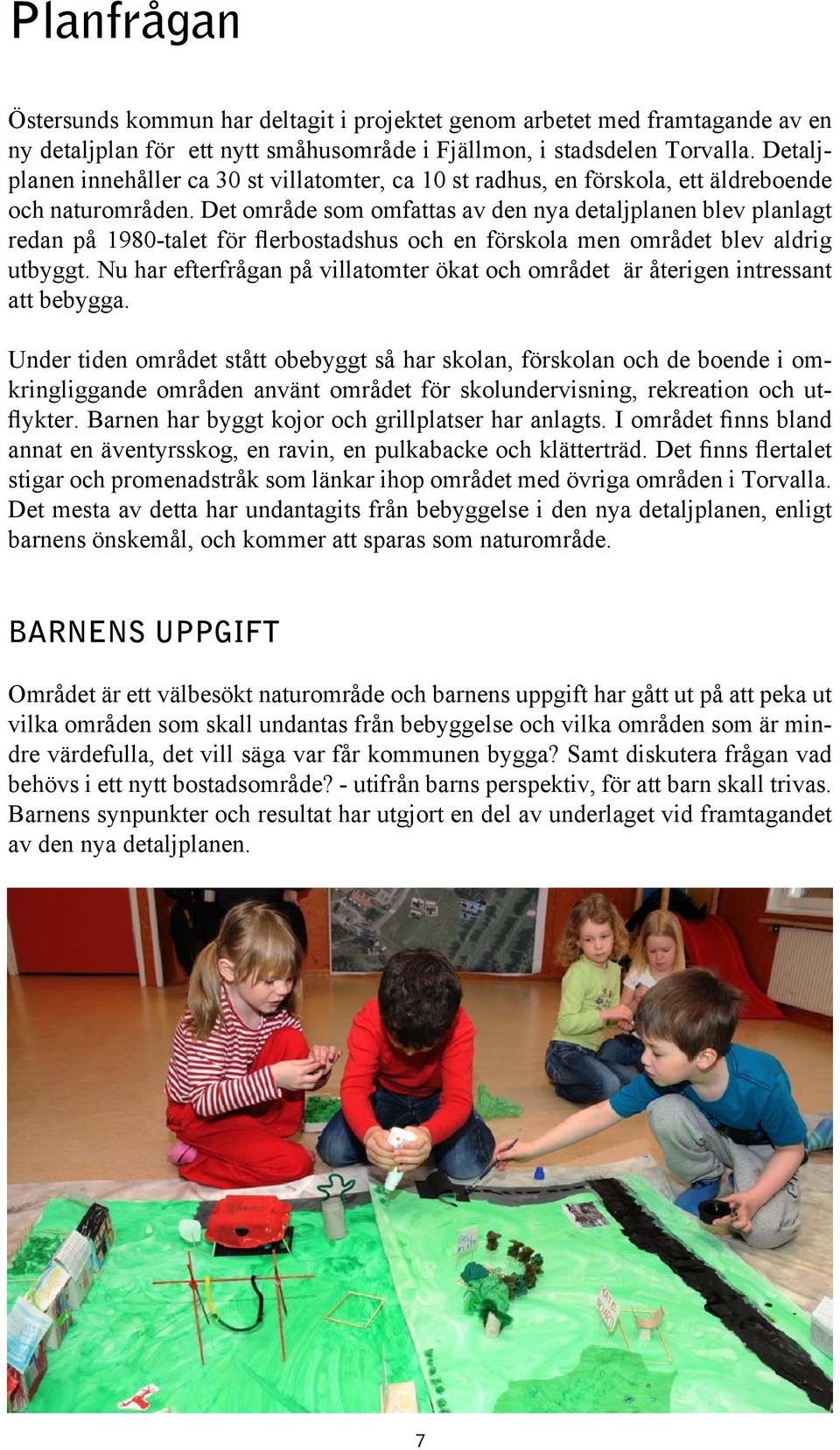 Det område som omfattas av den nya detaljplanen blev planlagt redan på 1980-talet för flerbostadshus och en förskola men området blev aldrig utbyggt.
