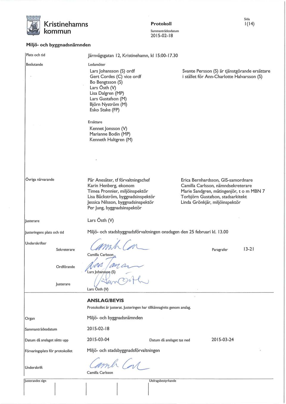 ersättare i stället för Ann-Charlotte Halvarsson (S) Ersättare Kennet Jonsson (V) Marianne Bodin (MP) Kenneth Hultgren (M) Övriga närvarande Pär Anesäter, tf förvaltningschef Karin Henberg, ekonom