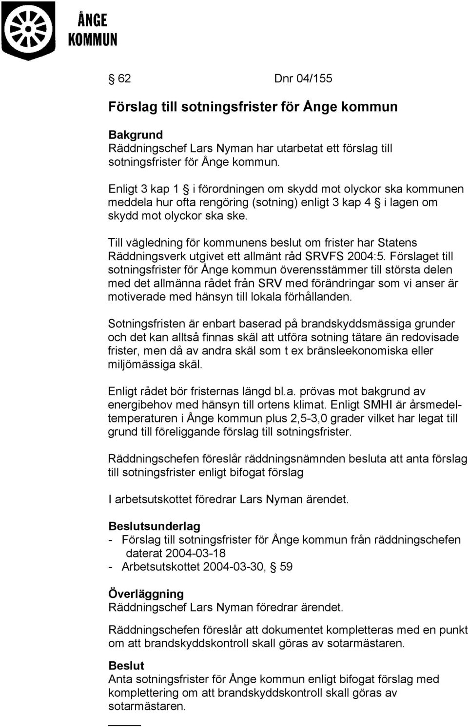 Till vägledning för kommunens beslut om frister har Statens Räddningsverk utgivet ett allmänt råd SRVFS 2004:5.
