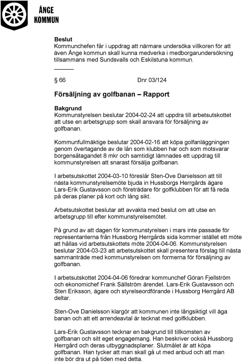 Kommunfullmäktige beslutar 2004-02-16 att köpa golfanläggningen genom övertagande av de lån som klubben har och som motsvarar borgensåtagandet 8 mkr och samtidigt lämnades ett uppdrag till