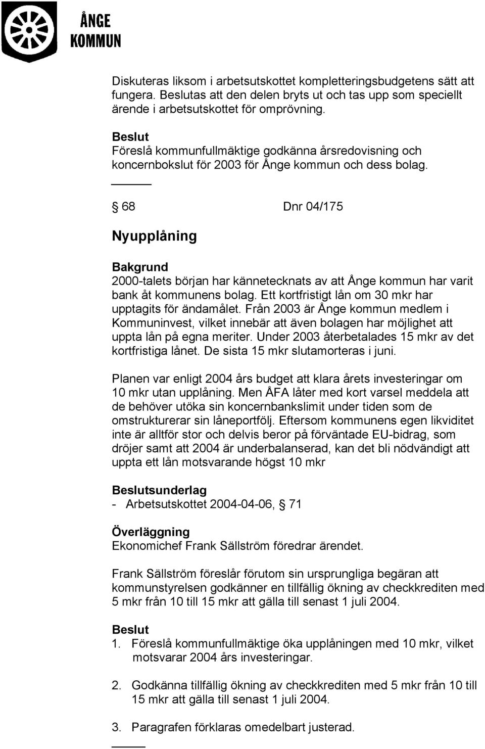 68 Dnr 04/175 Nyupplåning 2000-talets början har kännetecknats av att Ånge kommun har varit bank åt kommunens bolag. Ett kortfristigt lån om 30 mkr har upptagits för ändamålet.