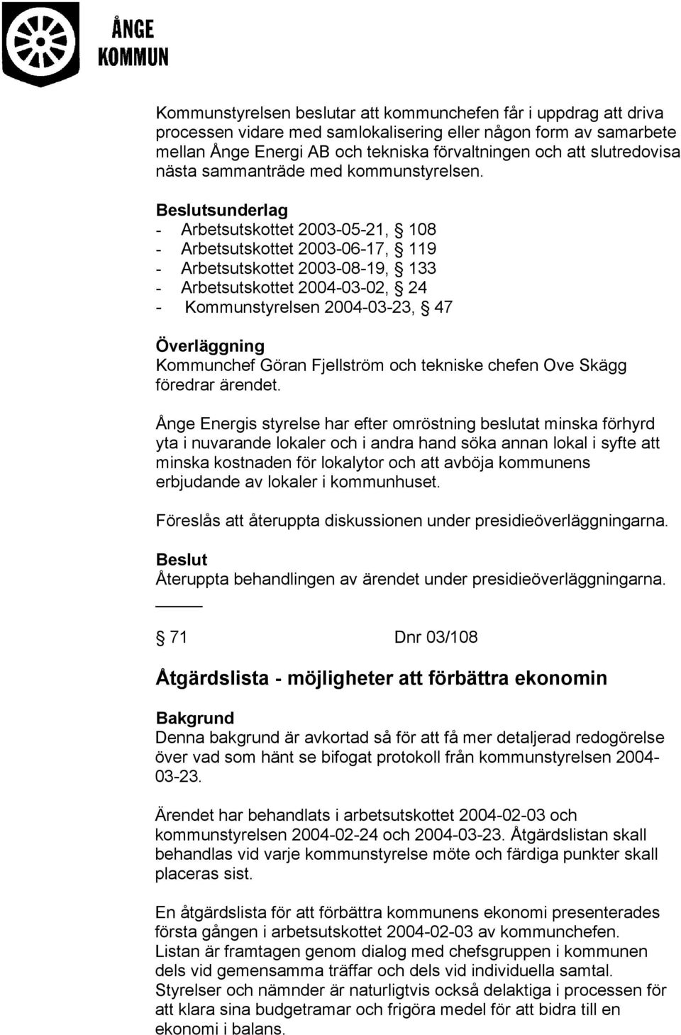 sunderlag - Arbetsutskottet 2003-05-21, 108 - Arbetsutskottet 2003-06-17, 119 - Arbetsutskottet 2003-08-19, 133 - Arbetsutskottet 2004-03-02, 24 - Kommunstyrelsen 2004-03-23, 47 Kommunchef Göran