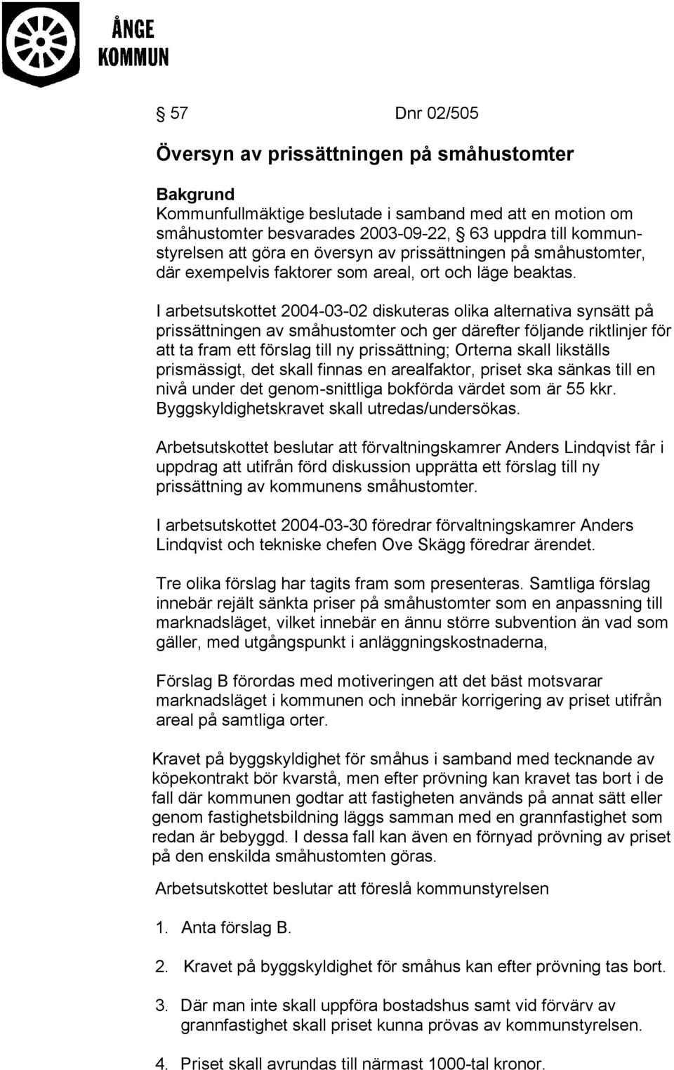 I arbetsutskottet 2004-03-02 diskuteras olika alternativa synsätt på prissättningen av småhustomter och ger därefter följande riktlinjer för att ta fram ett förslag till ny prissättning; Orterna