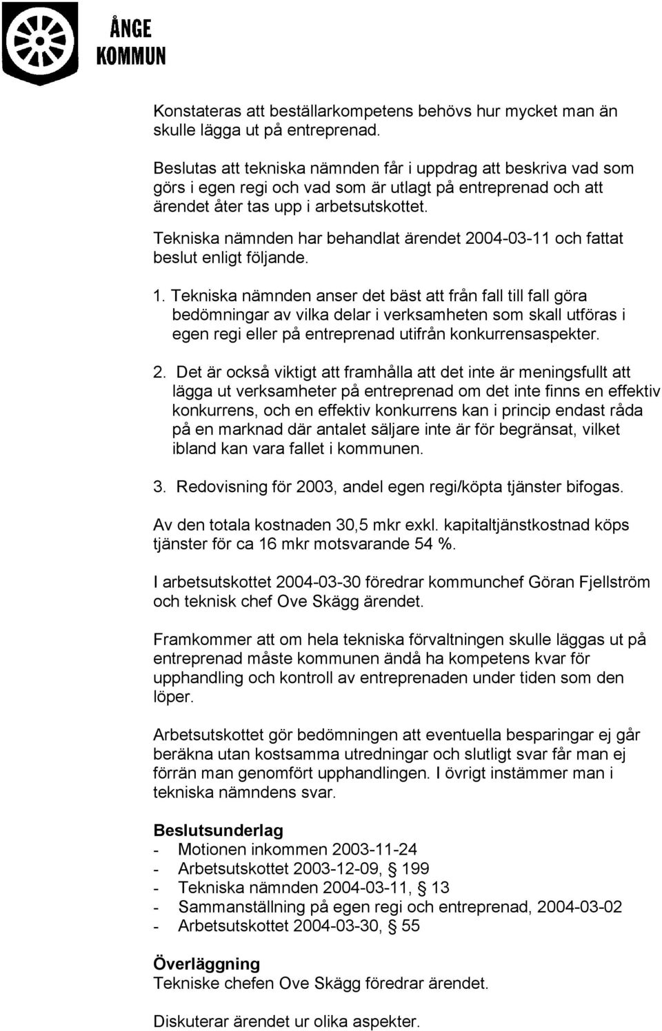 Tekniska nämnden har behandlat ärendet 2004-03-11 och fattat beslut enligt följande. 1.
