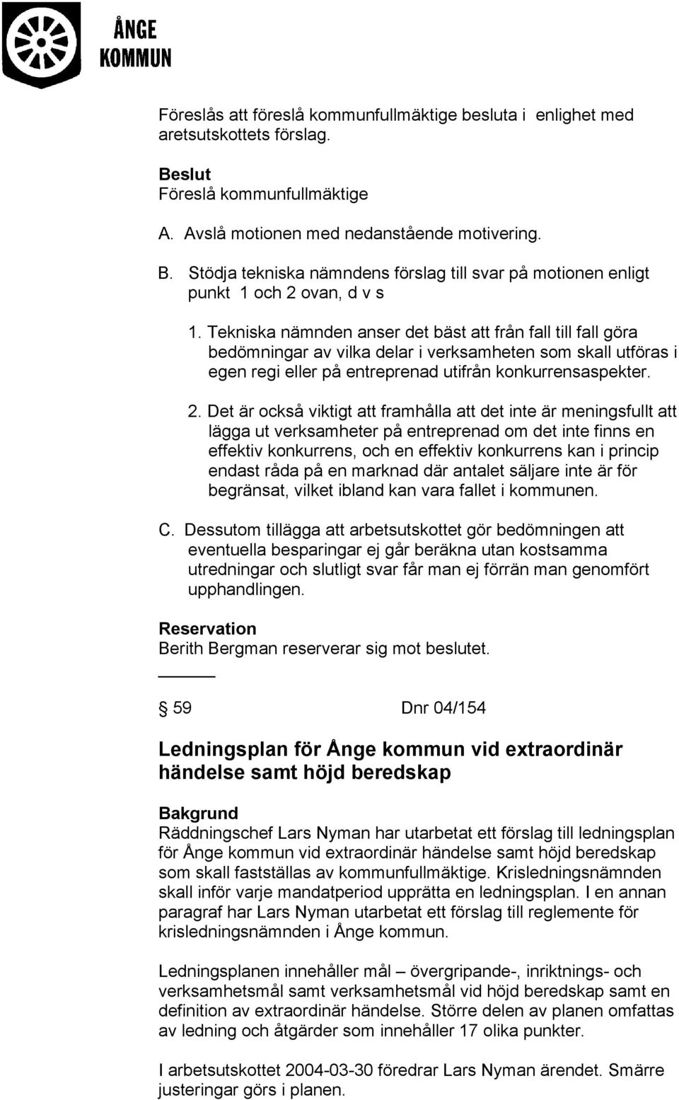 Tekniska nämnden anser det bäst att från fall till fall göra bedömningar av vilka delar i verksamheten som skall utföras i egen regi eller på entreprenad utifrån konkurrensaspekter. 2.