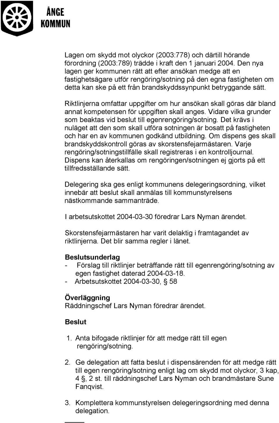 Riktlinjerna omfattar uppgifter om hur ansökan skall göras där bland annat kompetensen för uppgiften skall anges. Vidare vilka grunder som beaktas vid beslut till egenrengöring/sotning.