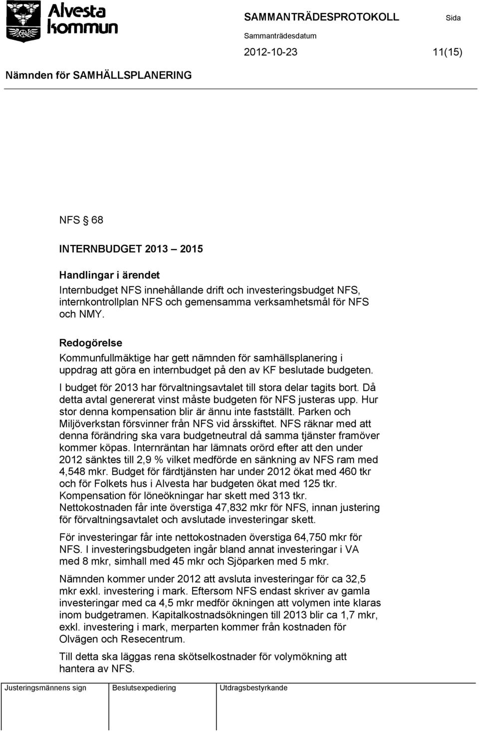 I budget för 2013 har förvaltningsavtalet till stora delar tagits bort. Då detta avtal genererat vinst måste budgeten för NFS justeras upp. Hur stor denna kompensation blir är ännu inte fastställt.