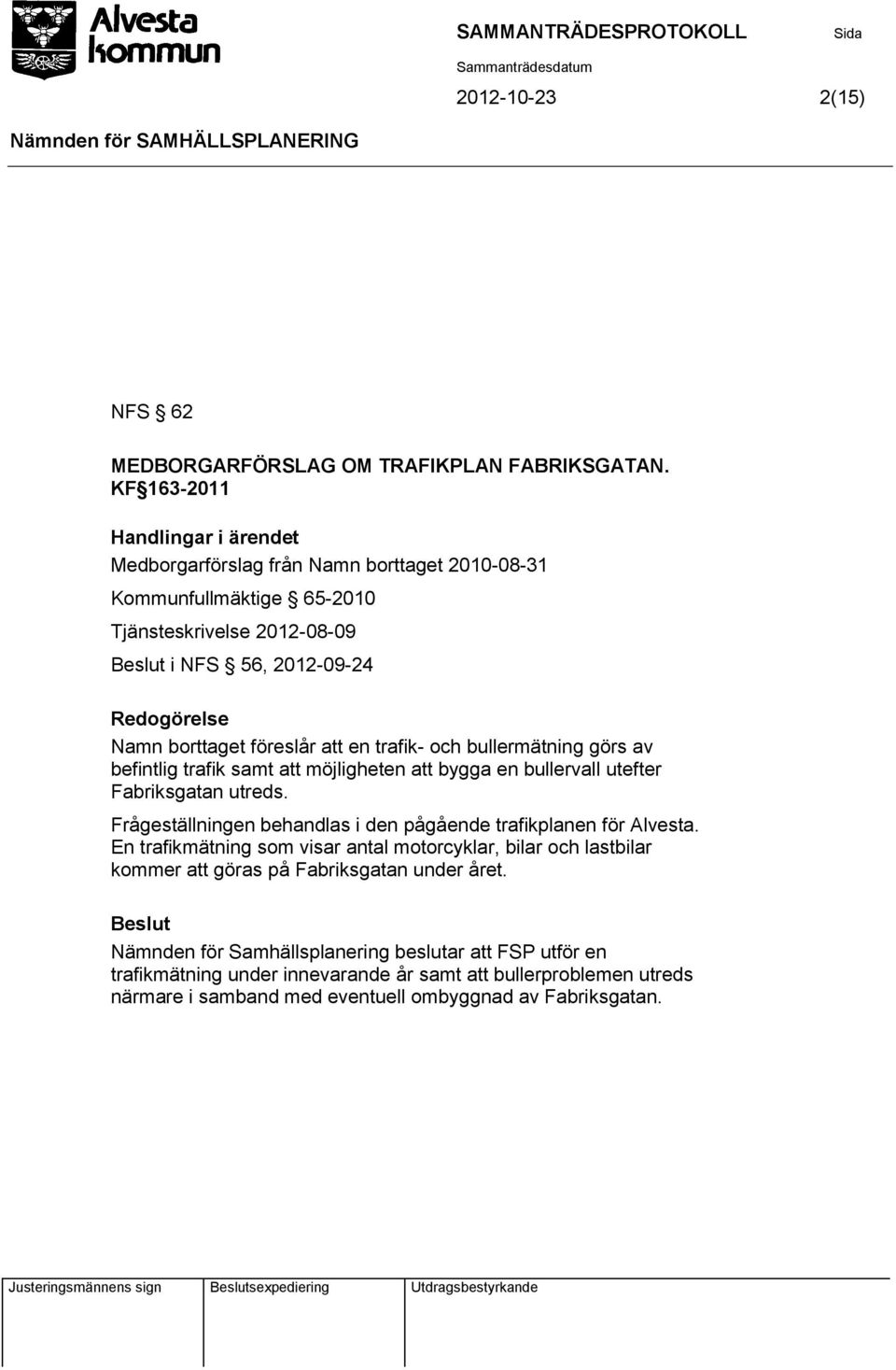 att en trafik- och bullermätning görs av befintlig trafik samt att möjligheten att bygga en bullervall utefter Fabriksgatan utreds.