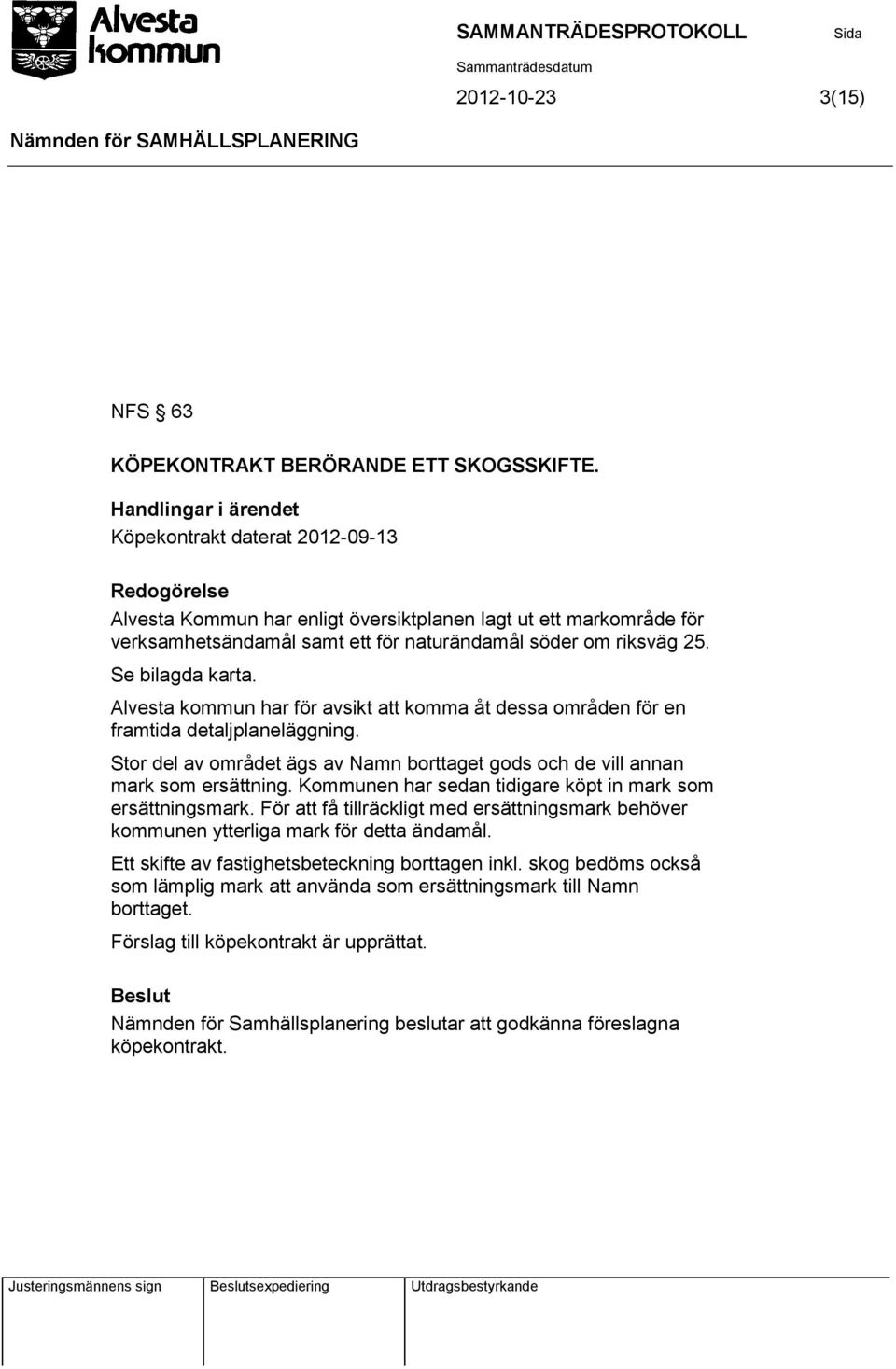 Se bilagda karta. Alvesta kommun har för avsikt att komma åt dessa områden för en framtida detaljplaneläggning. Stor del av området ägs av Namn borttaget gods och de vill annan mark som ersättning.