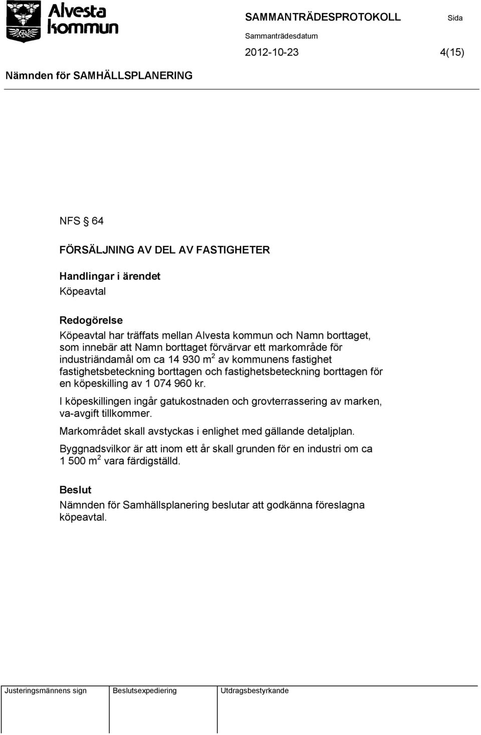 köpeskilling av 1 074 960 kr. I köpeskillingen ingår gatukostnaden och grovterrassering av marken, va-avgift tillkommer.