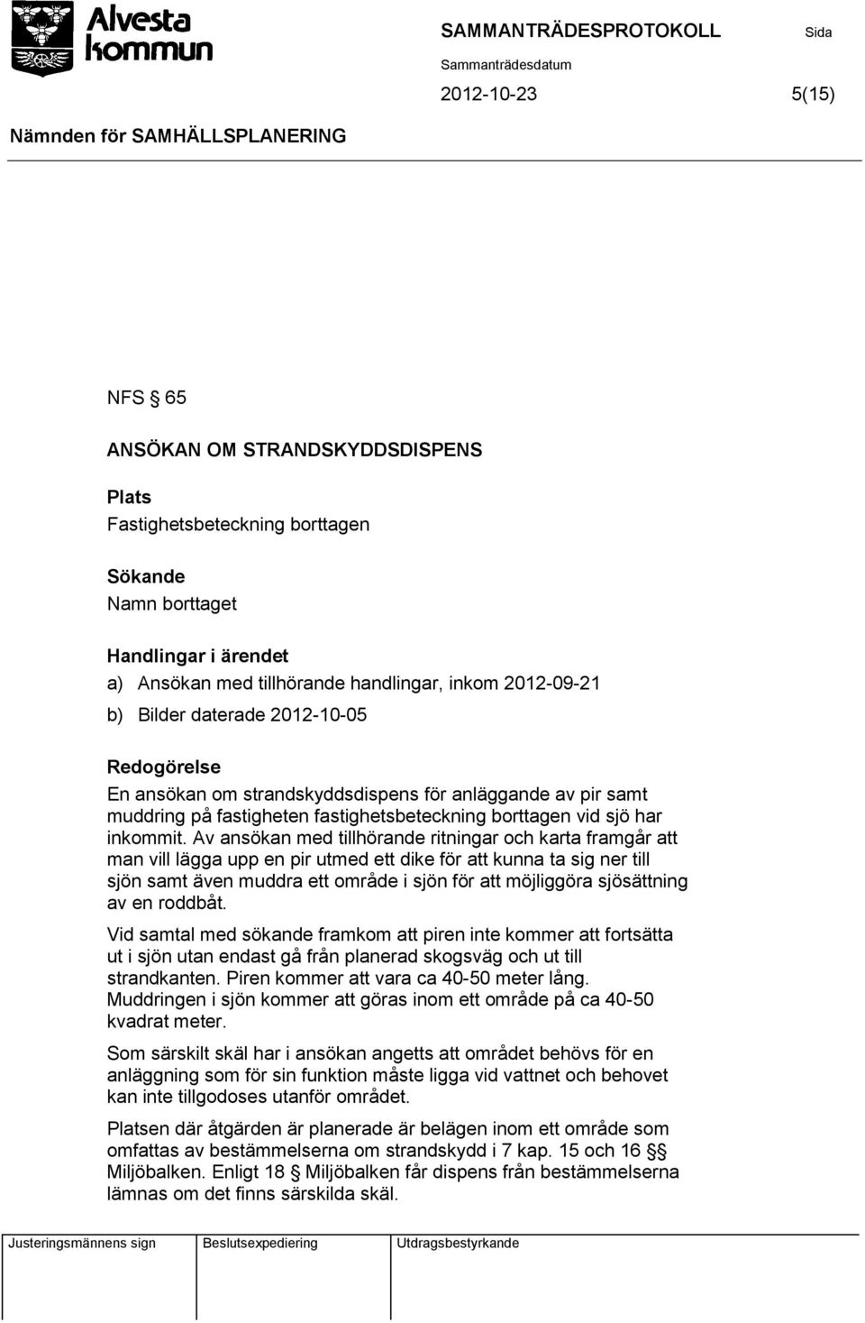 Av ansökan med tillhörande ritningar och karta framgår att man vill lägga upp en pir utmed ett dike för att kunna ta sig ner till sjön samt även muddra ett område i sjön för att möjliggöra