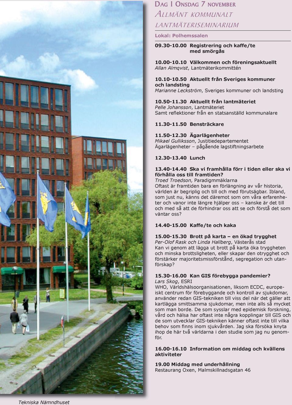 30 Aktuellt från lantmäteriet Pelle Johansson, Lantmäteriet Samt reflektioner från en statsanställd kommunalare 11.30-11.50 Bensträckare 11.50-12.