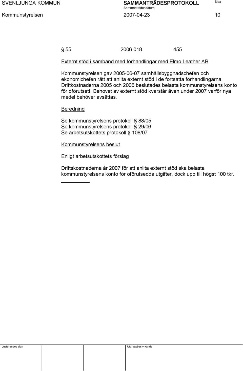 fortsatta förhandlingarna. Driftkostnaderna 2005 och 2006 beslutades belasta kommunstyrelsens konto för oförutsett.