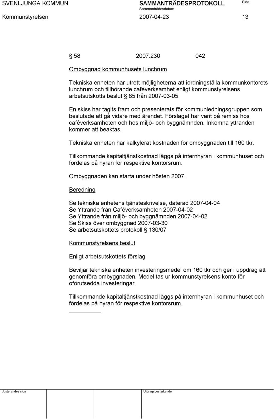 beslut 85 från 2007-03-05. En skiss har tagits fram och presenterats för kommunledningsgruppen som beslutade att gå vidare med ärendet.