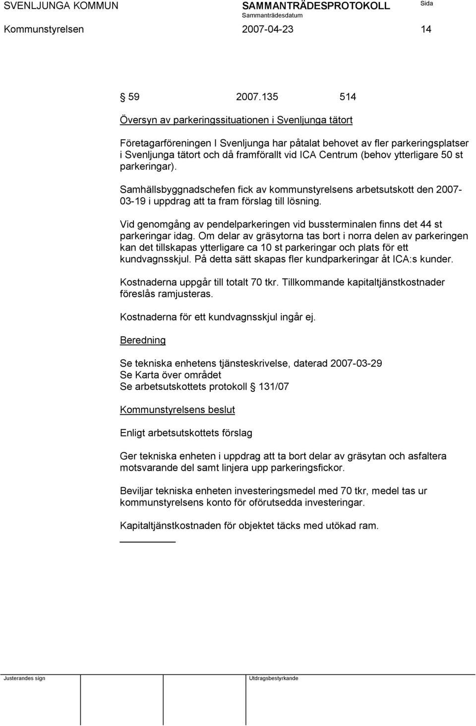 (behov ytterligare 50 st parkeringar). Samhällsbyggnadschefen fick av kommunstyrelsens arbetsutskott den 2007-03-19 i uppdrag att ta fram förslag till lösning.