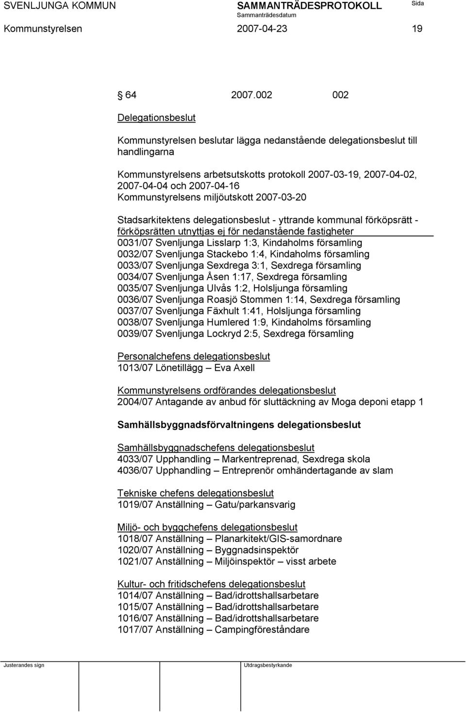 Kommunstyrelsens miljöutskott 2007-03-20 Stadsarkitektens delegationsbeslut - yttrande kommunal förköpsrätt - förköpsrätten utnyttjas ej för nedanstående fastigheter 0031/07 Svenljunga Lisslarp 1:3,