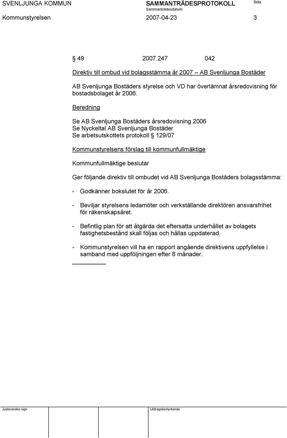 Se AB Svenljunga Bostäders årsredovisning 2006 Se Nyckeltal AB Svenljunga Bostäder Se arbetsutskottets protokoll 129/07 Kommunstyrelsens förslag till kommunfullmäktige Kommunfullmäktige beslutar Ger