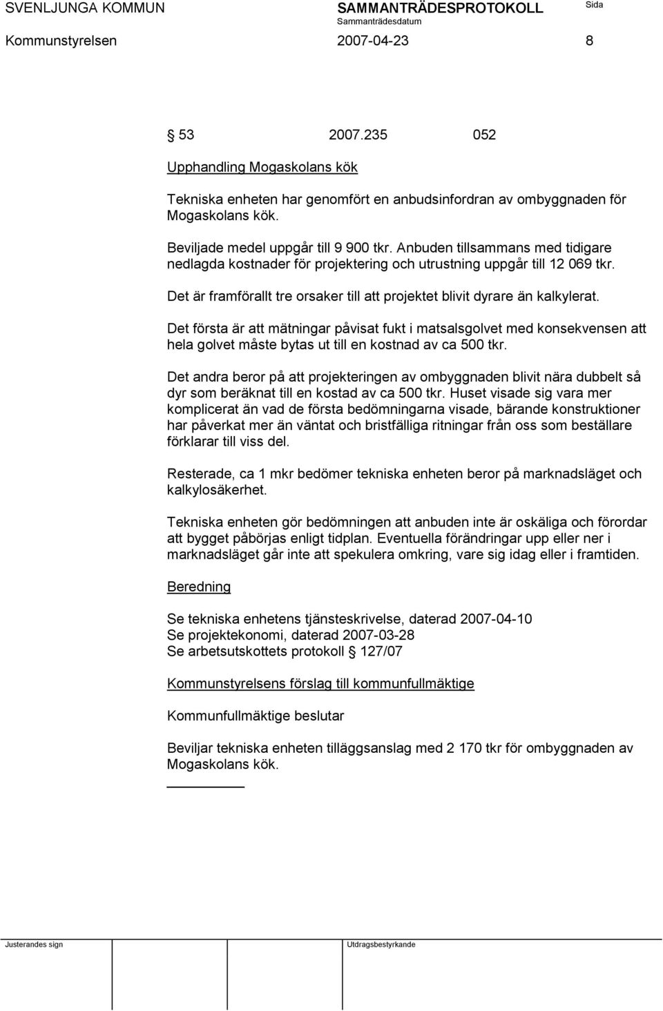 Det första är att mätningar påvisat fukt i matsalsgolvet med konsekvensen att hela golvet måste bytas ut till en kostnad av ca 500 tkr.